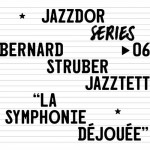 Bernard Struber Jazztet / Jazzdor Series - LA SYMPHONIE DÉJOUÉE